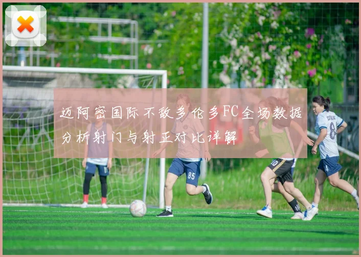 迈阿密国际不敌多伦多FC全场数据分析射门与射正对比详解