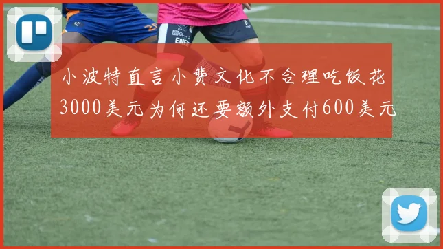 小波特直言小费文化不合理吃饭花3000美元为何还要额外支付600美元小费